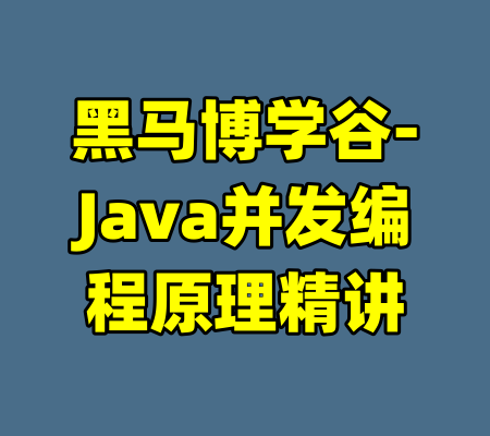 黑马博学谷-Java并发编程原理精讲-99资源站