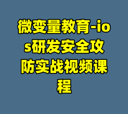 微变量教育-ios研发安全攻防实战视频课程-99资源站