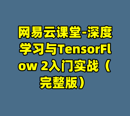 网易云课堂-深度学习与TensorFlow 2入门实战（完整版）-99资源站