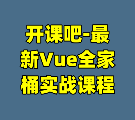 开课吧-最新Vue全家桶实战课程-99资源站