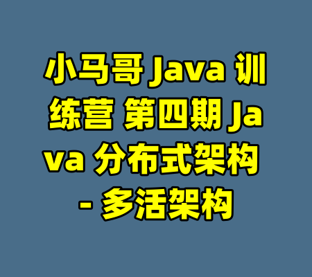 小马哥 Java 训练营 第四期 Java 分布式架构 - 多活架构-99资源站