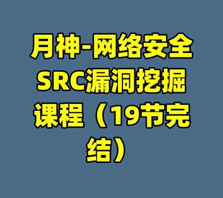 月神-网络安全SRC漏洞挖掘课程（19节完结）-99资源站