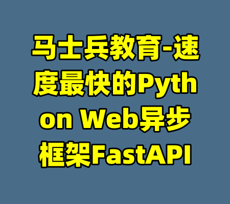 马士兵教育-速度最快的Python Web异步框架FastAPI-99资源站