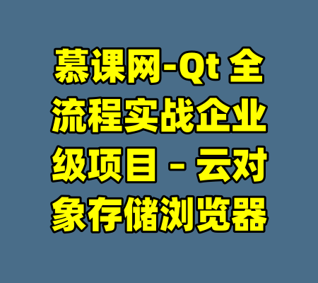 慕课网-Qt 全流程实战企业级项目 – 云对象存储浏览器-99资源站