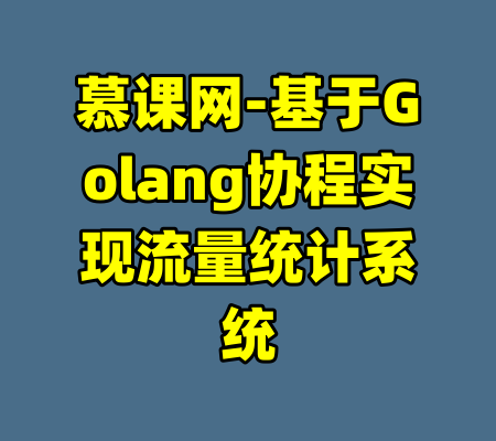 慕课网-基于Golang协程实现流量统计系统-99资源站