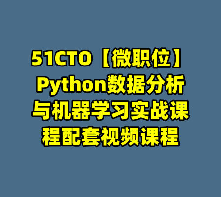 51CTO【微职位】Python数据分析与机器学习实战课程配套视频课程-99资源站