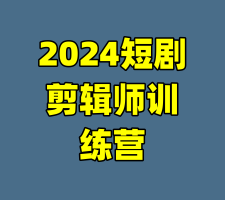 2024短剧剪辑师训练营