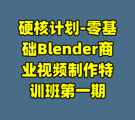 硬核计划-零基础Blender商业视频制作特训班第一期-99资源站