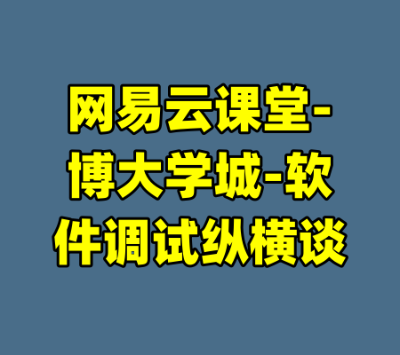 网易云课堂-博大学城-软件调试纵横谈-99资源站