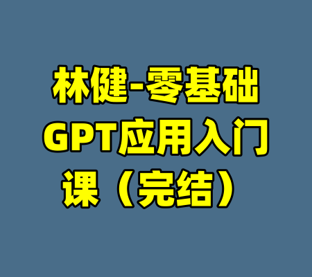 林健-零基础GPT应用入门课（完结）-99资源站