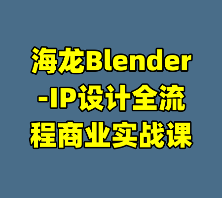 海龙Blender-IP设计全流程商业实战课-99资源站
