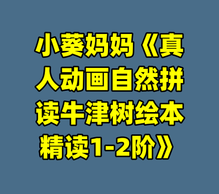 小葵妈妈《真人动画自然拼读牛津树绘本精读1-2阶》-99资源站