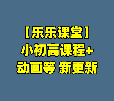 【乐乐课堂】小初高课程+动画等 新更新-99资源站