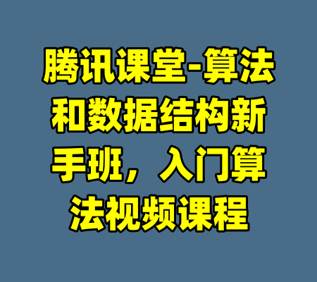 腾讯课堂-算法和数据结构新手班，入门算法视频课程-99资源站