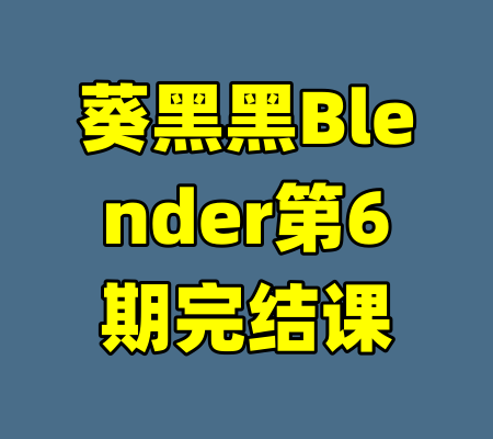 葵黑黑Blender第6期完结课-99资源站