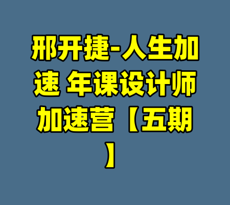 邢开捷-人生加速 年课设计师加速营【五期】-99资源站