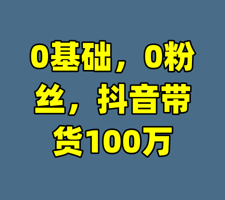 0基础,0粉丝,抖音带货100万