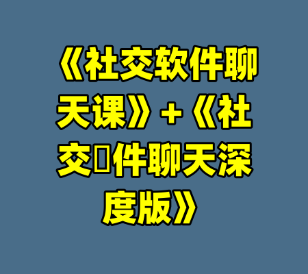 《社交软件聊天课》+《社交軟件聊天深度版》-99资源站