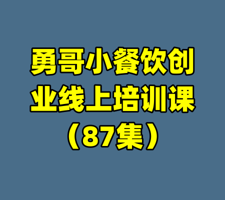 勇哥小餐饮创业线上培训课（87集）-99资源站