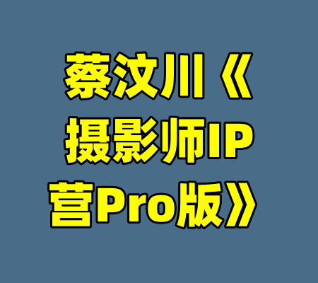 蔡汶川《摄影师IP营Pro版》-99资源站