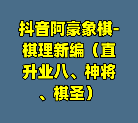 抖音阿豪象棋-棋理新编（直升业八、神将、棋圣）