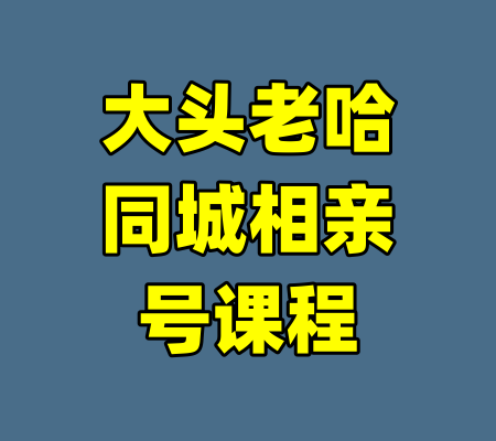 大头老哈同城相亲号课程