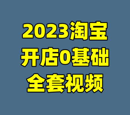 2023淘宝开店0基础全套视频