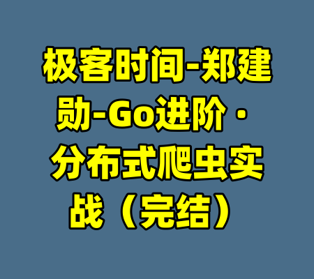 极客时间-郑建勋-Go进阶 · 分布式爬虫实战（完结）
