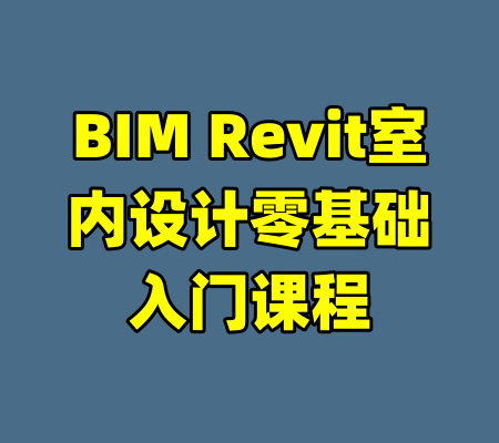 BIM Revit室内设计零基础入门课程-99资源站