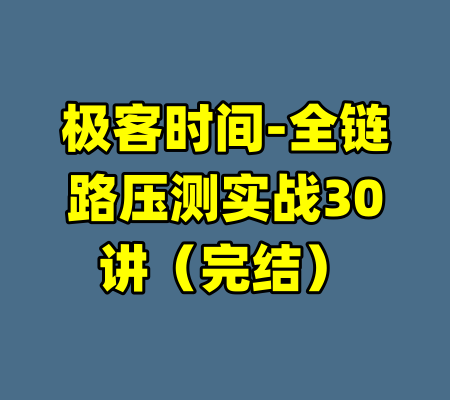 极客时间-全链路压测实战30讲（完结）-99资源站