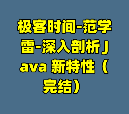 极客时间-范学雷-深入剖析 Java 新特性（完结）-99资源站