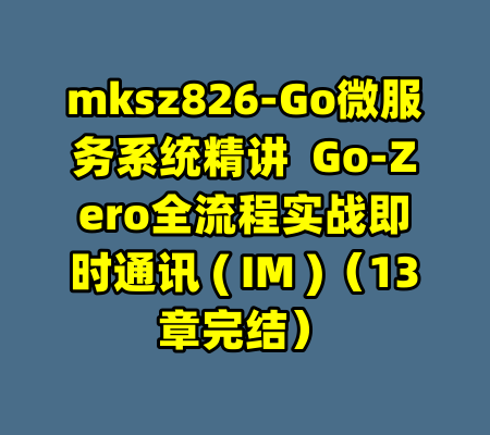 mksz826-Go微服务系统精讲  Go-Zero全流程实战即时通讯 ( IM )（13章完结）