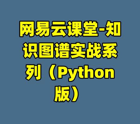网易云课堂-知识图谱实战系列（Python版）-99资源站