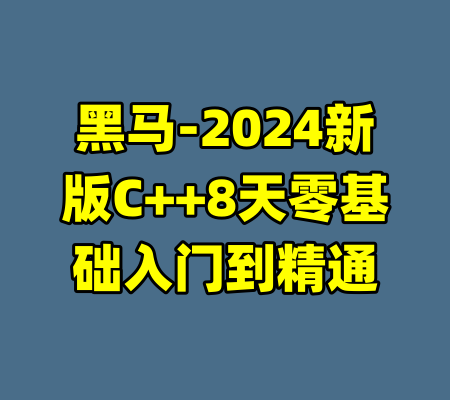 黑马-2024新版C++8天零基础入门到精通-99资源站