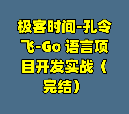 极客时间-孔令飞-Go 语言项目开发实战（完结）-99资源站