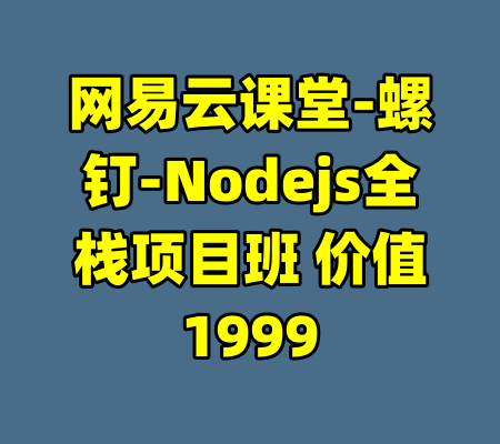 网易云课堂-螺钉-Nodejs全栈项目班 价值1999-99资源站
