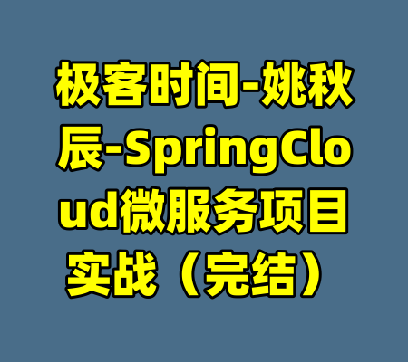 极客时间-姚秋辰-SpringCloud微服务项目实战（完结）-99资源站