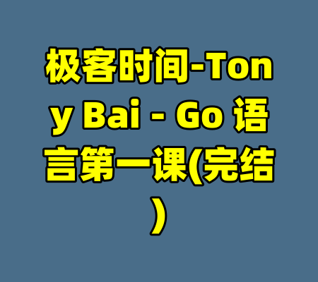 极客时间-Tony Bai - Go 语言第一课(完结)-99资源站