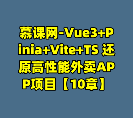慕课网-Vue3+Pinia+Vite+TS 还原高性能外卖APP项目【10章】