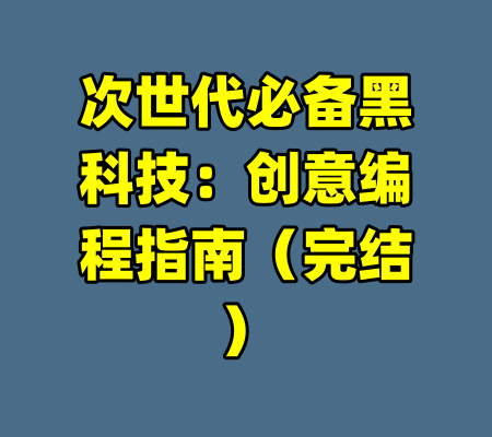 次世代必备黑科技：创意编程指南（完结）-99资源站