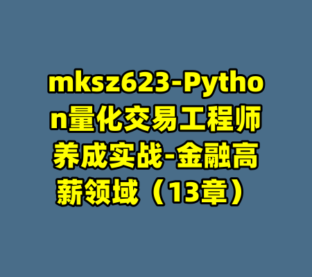 mksz623-Python量化交易工程师养成实战-金融高薪领域（13章）-99资源站