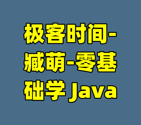 极客时间-臧萌-零基础学 Java-99资源站