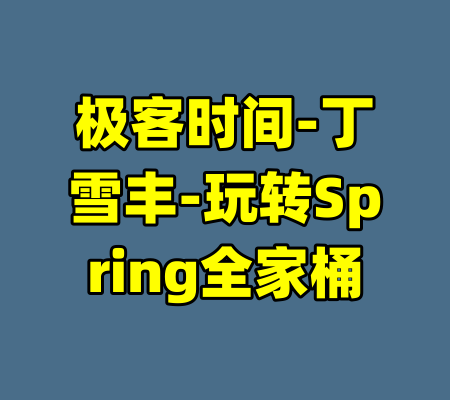 极客时间-丁雪丰-玩转Spring全家桶-99资源站