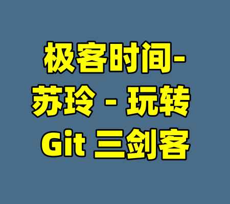 极客时间-苏玲 - 玩转 Git 三剑客