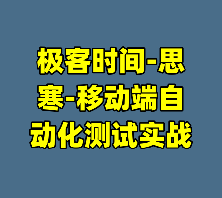 极客时间-思寒-移动端自动化测试实战-99资源站