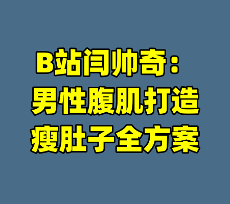 B站闫帅奇：男性腹肌打造瘦肚子全方案