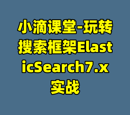 小滴课堂-玩转搜索框架ElasticSearch7.x实战-99资源站