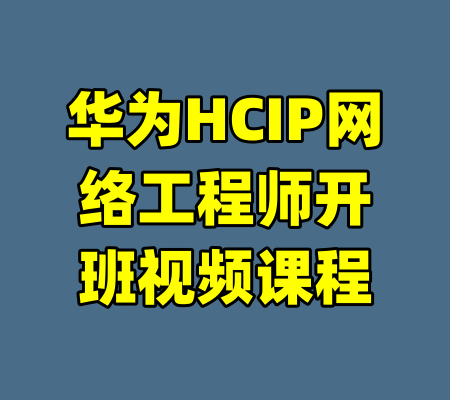 华为HCIP网络工程师开班视频课程