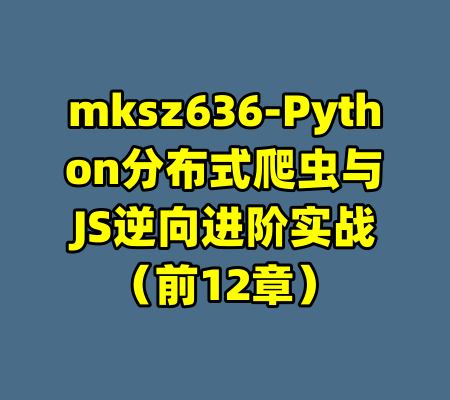 mksz636-Python分布式爬虫与JS逆向进阶实战（前12章）-99资源站