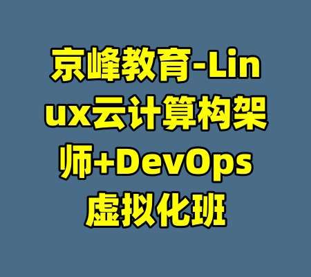 京峰教育-Linux云计算构架师+DevOps虚拟化班-99资源站
